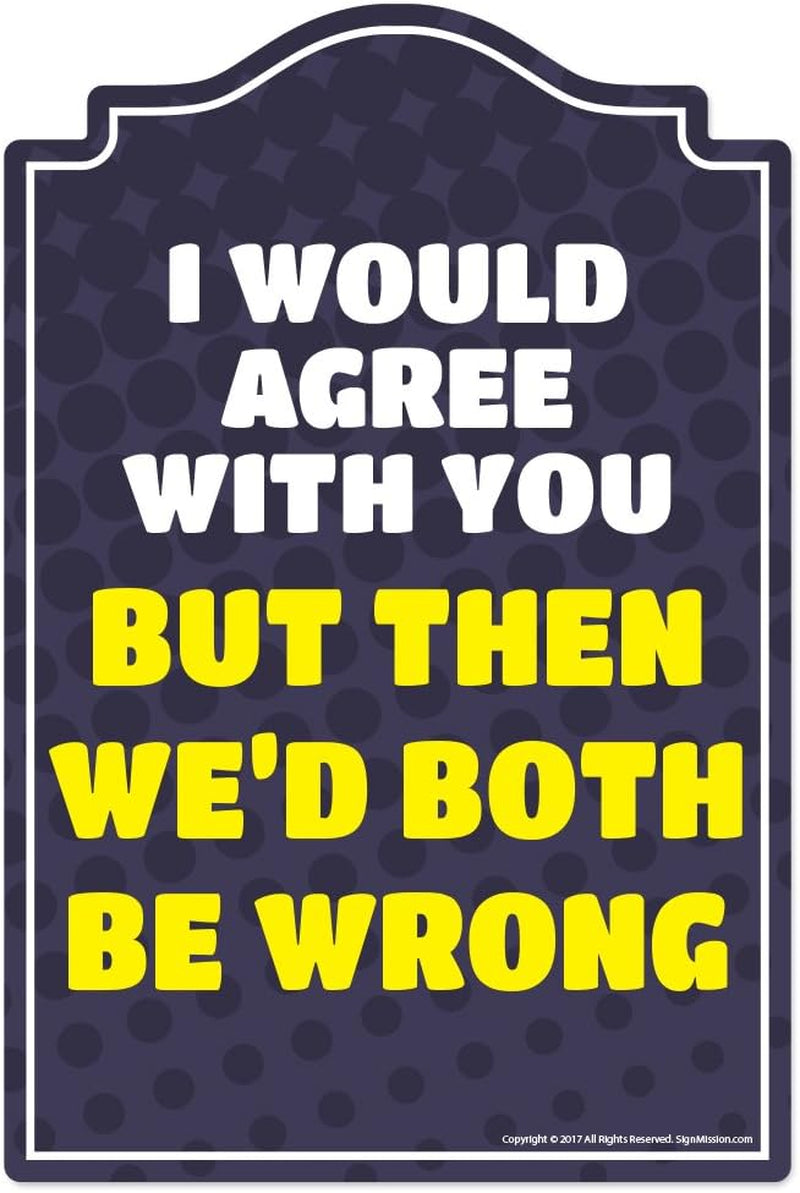 I Would Agree with You Novelty Sign | Indoor/Outdoor | Funny Home Décor for Garages, Living Rooms, Bedroom, Offices |  Personalized Gift Wall Plaque Decoration